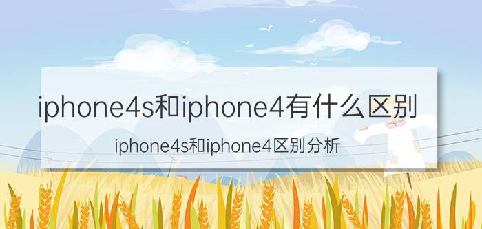 iphone4s和iphone4有什么区别 iphone4s和iphone4区别分析